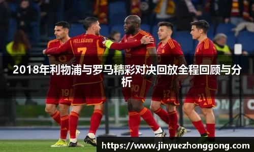2018年利物浦与罗马精彩对决回放全程回顾与分析