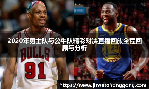 2020年勇士队与公牛队精彩对决直播回放全程回顾与分析