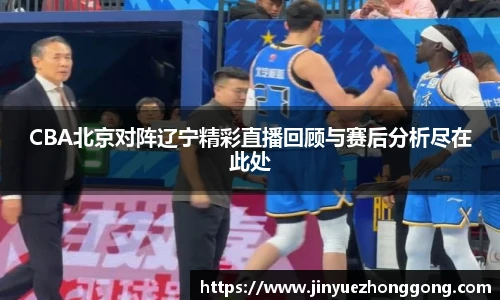 CBA北京对阵辽宁精彩直播回顾与赛后分析尽在此处