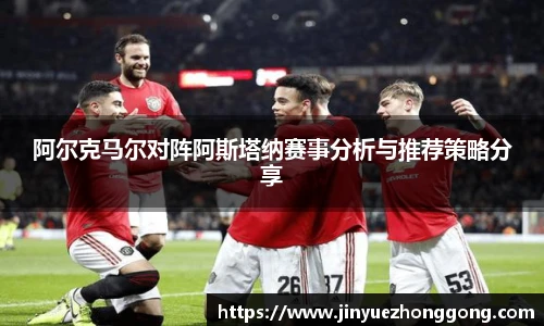 阿尔克马尔对阵阿斯塔纳赛事分析与推荐策略分享