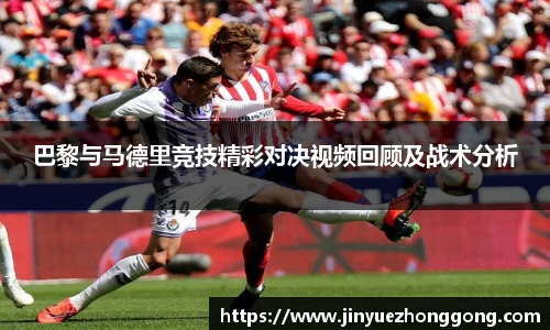 巴黎与马德里竞技精彩对决视频回顾及战术分析