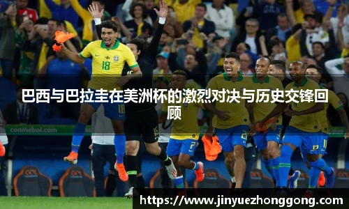 巴西与巴拉圭在美洲杯的激烈对决与历史交锋回顾