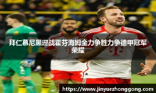 拜仁慕尼黑迎战霍芬海姆全力争胜力争德甲冠军荣耀